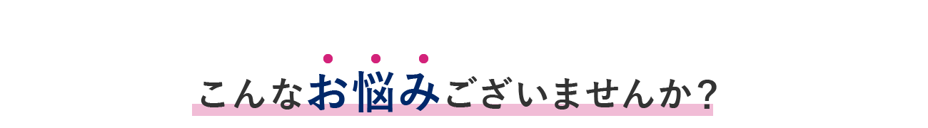 こんなお悩みございませんか？