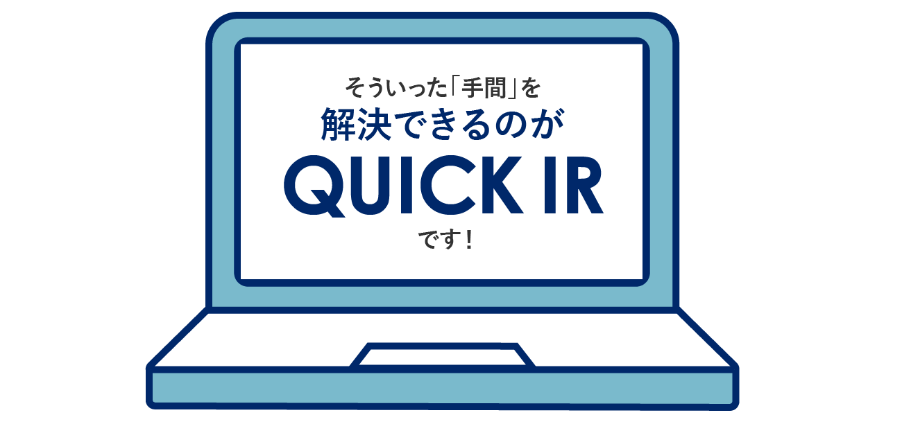 そういった「手間」を解決できるのがQUICK IRです！